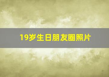 19岁生日朋友圈照片