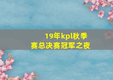 19年kpl秋季赛总决赛冠军之夜