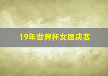 19年世界杯女团决赛