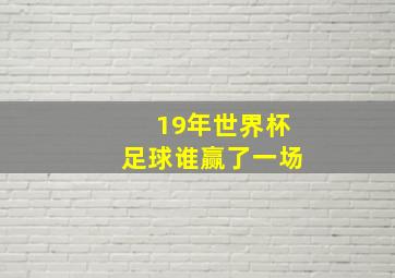 19年世界杯足球谁赢了一场