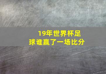 19年世界杯足球谁赢了一场比分