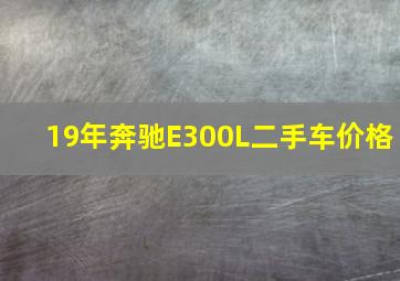 19年奔驰E300L二手车价格