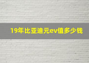 19年比亚迪元ev值多少钱