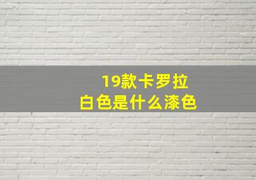 19款卡罗拉白色是什么漆色