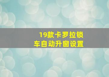 19款卡罗拉锁车自动升窗设置