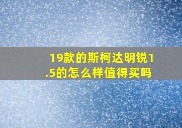 19款的斯柯达明锐1.5的怎么样值得买吗