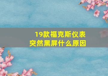 19款福克斯仪表突然黑屏什么原因