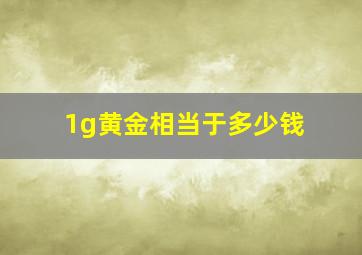 1g黄金相当于多少钱