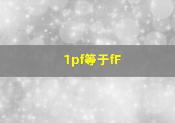 1pf等于fF