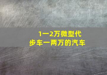 1一2万微型代步车一两万的汽车