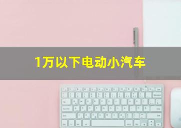 1万以下电动小汽车