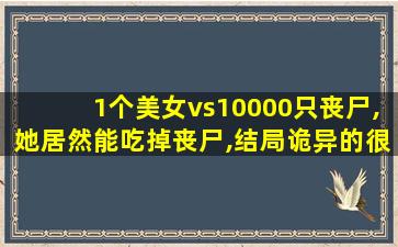 1个美女vs10000只丧尸,她居然能吃掉丧尸,结局诡异的很