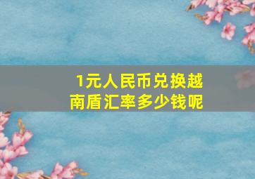 1元人民币兑换越南盾汇率多少钱呢