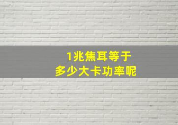 1兆焦耳等于多少大卡功率呢