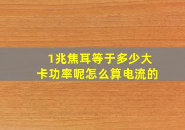 1兆焦耳等于多少大卡功率呢怎么算电流的