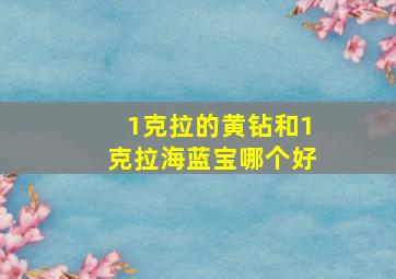 1克拉的黄钻和1克拉海蓝宝哪个好