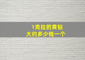 1克拉的黄钻大约多少钱一个