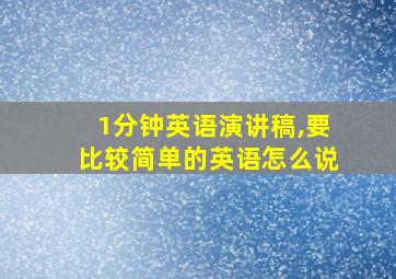 1分钟英语演讲稿,要比较简单的英语怎么说