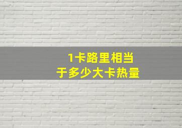 1卡路里相当于多少大卡热量