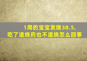 1周的宝宝发烧38.5,吃了退烧药也不退烧怎么回事