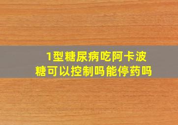 1型糖尿病吃阿卡波糖可以控制吗能停药吗