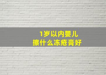 1岁以内婴儿擦什么冻疮膏好