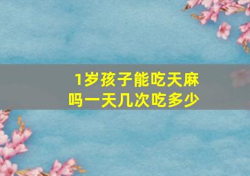 1岁孩子能吃天麻吗一天几次吃多少