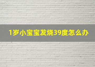 1岁小宝宝发烧39度怎么办