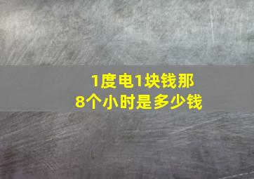 1度电1块钱那8个小时是多少钱