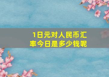 1日元对人民币汇率今日是多少钱呢