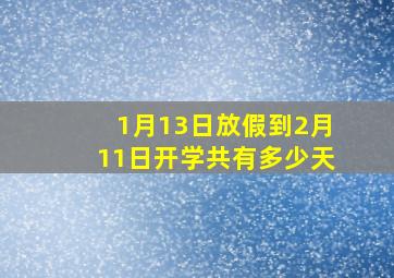 1月13日放假到2月11日开学共有多少天