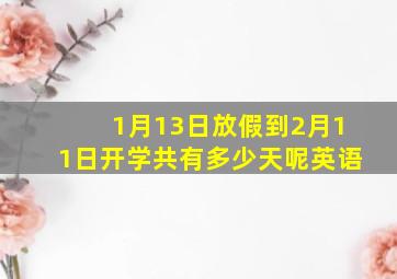 1月13日放假到2月11日开学共有多少天呢英语