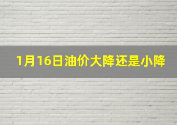 1月16日油价大降还是小降