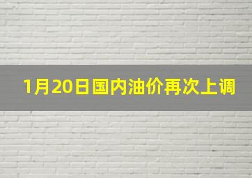 1月20日国内油价再次上调