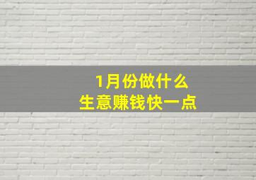 1月份做什么生意赚钱快一点