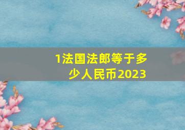 1法国法郎等于多少人民币2023