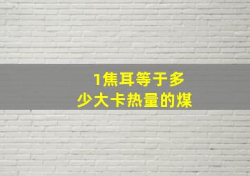 1焦耳等于多少大卡热量的煤