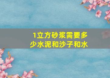 1立方砂浆需要多少水泥和沙子和水