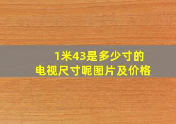 1米43是多少寸的电视尺寸呢图片及价格