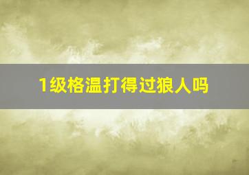 1级格温打得过狼人吗