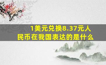 1美元兑换8.37元人民币在我国表达的是什么