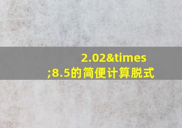 2.02×8.5的简便计算脱式