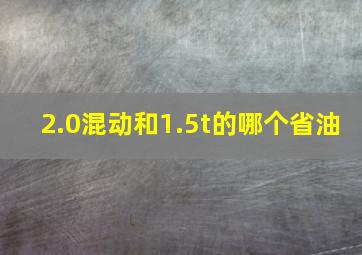 2.0混动和1.5t的哪个省油