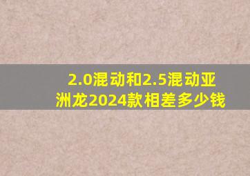 2.0混动和2.5混动亚洲龙2024款相差多少钱