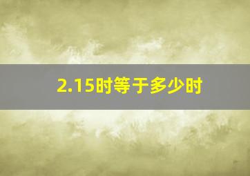 2.15时等于多少时