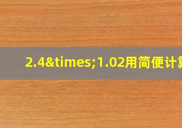 2.4×1.02用简便计算