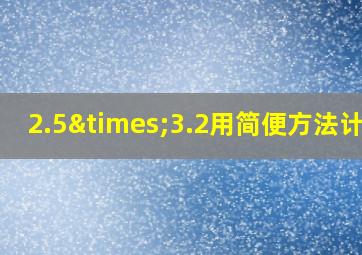 2.5×3.2用简便方法计算