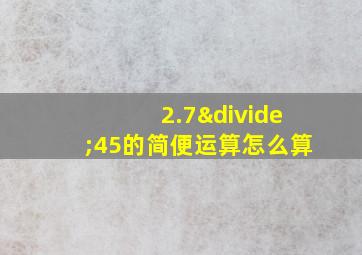 2.7÷45的简便运算怎么算