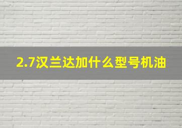 2.7汉兰达加什么型号机油