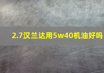 2.7汉兰达用5w40机油好吗